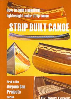 Strip Built Canoe: How to Build a Beautiful, Lightweight, Cedar Strip Canoe de Randy Folsom