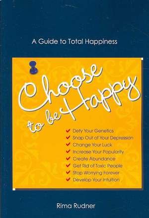 Choose to Be Happy: A Guide to Total Happiness de Rima Rudner