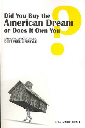 Did You Buy the American Dream or Does It Own You: A Realistic Look at Living a Debt Free Lifestyle de Jean Marie Rhall