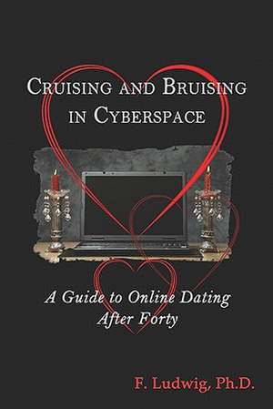 Cruising and Bruising in Cyberspace: A Guide to Online Dating After 40 de F. Ludwig Phd