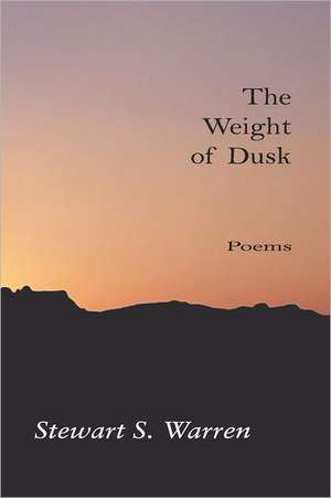 The Weight of Dusk: Poems de Stewart S. Warren