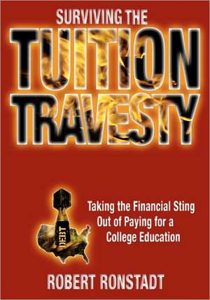 Surviving the Tuition Travesty: Taking the Financial Sting Out of Paying for a College Education de Robert Ronstadt