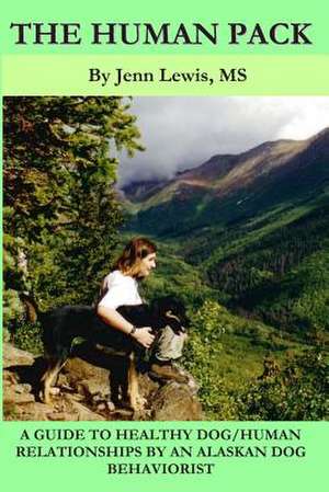 The Human Pack: A Guide to Healthy Dog/ Human Relationships from an Alaskan Dog Behaviorist de Jenn Lewis