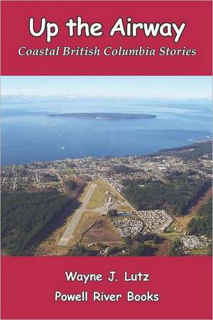 Up the Airway: Coastal British Columbia Stories de Wayne J. Lutz