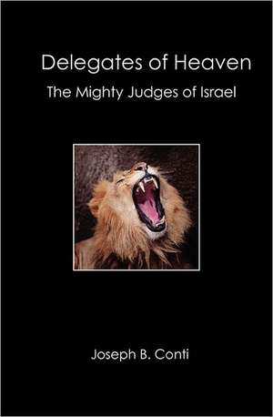 Delegates of Heaven: The Mighty Judges of Israel de Joseph B. Conti