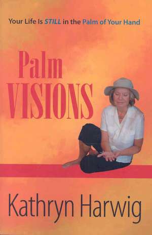 Palm Visions: Your Life is Still in the Palm of Your Hand de Kathryn Harwig