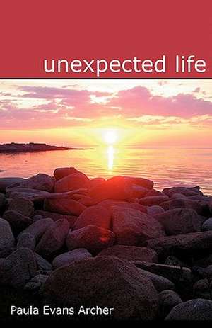 Unexpected Life: A Path of Liberation Received from the Holy Spirit of God and the Angels of God de Paula Evans Archer