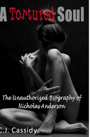 A Tortured Soul the Unauthorized Biography of Nicolas Anderson: A Path of Liberation Received from the Holy Spirit of God and the Angels of God de Cj Cassidy