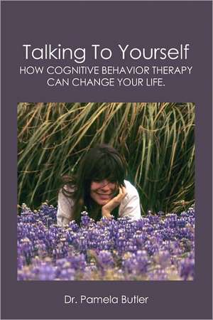 Talking to Yourself: How Cognitive Behavior Therapy Can Change Your Life. de Pamela Butler