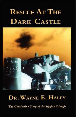 Rescue at the Dark Castle: The Continuing Story of the Stygian Triangle de Wayne E. Haley