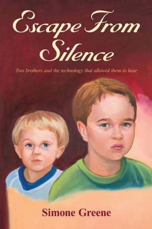 Escape From Silence: Two brothers and the technology that allowed them to hear de Simone Greene