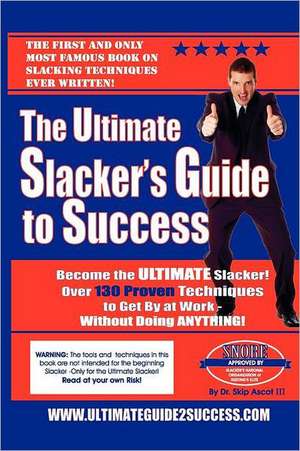 The Ultimate Slacker's Guide to Success: Over a 140 Sure-Fire Ways to Get by at Work Without Doing Anything de Skip III Ascot