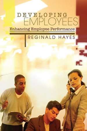 Developing Employees and Enhancing Employee Performance: How to get the most from people who work for you de Reginald B. Hayes