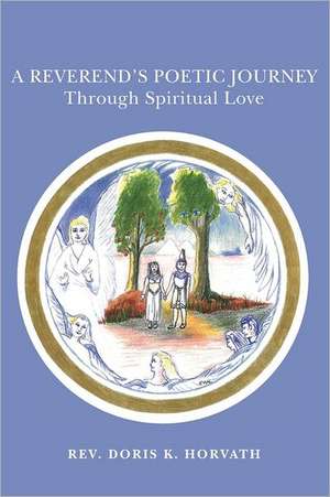 A Reverend's Poetic Journey Through Spiritual Love: Inspired from a True Story de Doris K. Horvath