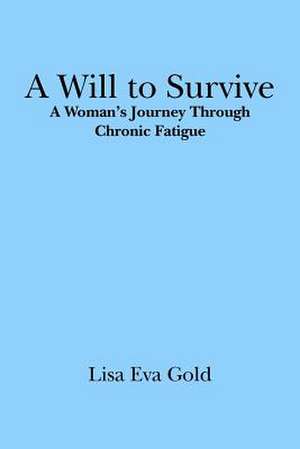 A Will to Survive: A Woman's Journey Through Chronic Fatigue de Lisa Eva Gold