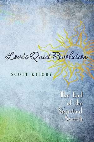 Love's Quiet Revolution: The End of the Spiritual Search de Scott Kiloby