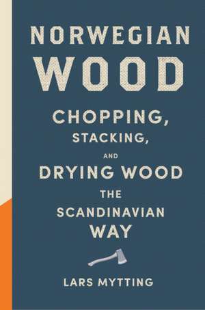 Norwegian Wood: Chopping, Stacking, and Drying Wood the Scandinavian Way de Lars Mytting