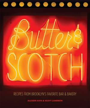 Butter & Scotch: Recipes from Brooklyn's Favorite Bar and Bakery de Allison Kave