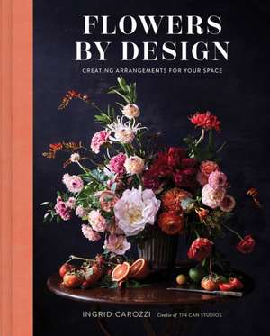 Flowers by Design: Floral Arrangements and Inspiration from the Creator of Tin Can Studios and