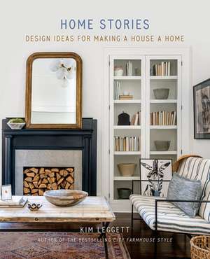 Home Stories: Design Ideas for Making a House a Home de Kim Leggett