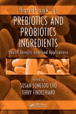 Handbook of Prebiotics and Probiotics Ingredients: Health Benefits and Food Applications de Susan Sungsoo Cho