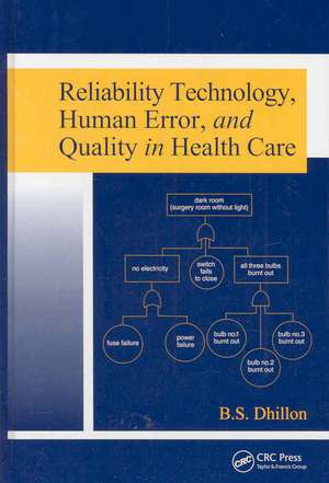 Reliability Technology, Human Error, and Quality in Health Care de B. S. Dhillon