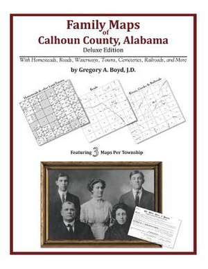 Family Maps of Calhoun County, Alabama, Deluxe Edition de Gregory a. Boyd J. D.