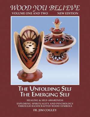 Wood You Believe: The Unfolding Self the Emerging Self de Fr Jim Cogley