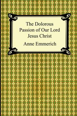 The Dolorous Passion of Our Lord Jesus Christ de Anne Catherine Emmerich