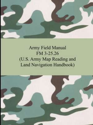 Army Field Manual FM 3-25.26 (U.S. Army Map Reading and Land Navigation Handbook) de The United States Army