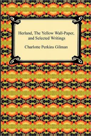 Herland, the Yellow Wall-Paper, and Selected Writings de Charlotte Perkins Gilman