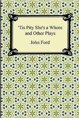 Tis Pity She's a Whore and Other Plays de John Ford