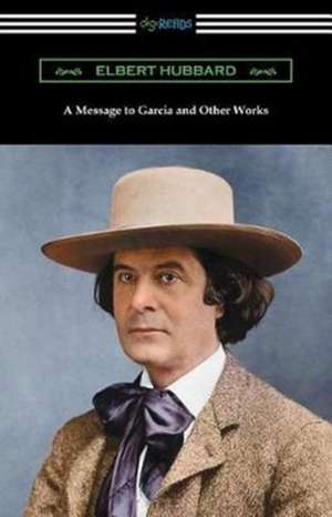 A Message to Garcia and Other Works de Elbert Hubbard