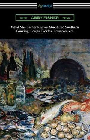 What Mrs. Fisher Knows About Old Southern Cooking, Soups, Pickles, Preserves, etc. de Abby Fisher