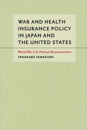 War and Health Insurance Policy in Japan and the United States – World War II to Postwar Reconstruction de Takakazu Yamagishi