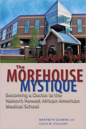 The Morehouse Mystique – Becoming a Doctor at the Nation′s Newest African American Medical School de Marybeth Gasman