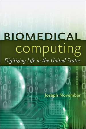 Biomedical Computing – Digitizing Life in the United States de Joseph A. November