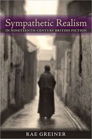 Sympathetic Realism in Nineteenth–Century British Fiction de Rae Greiner