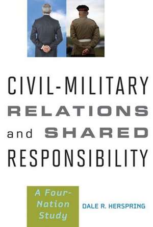 Civil–Military Relations and Shared Responsibility – A Four Nation Study de Dale R. Herspring