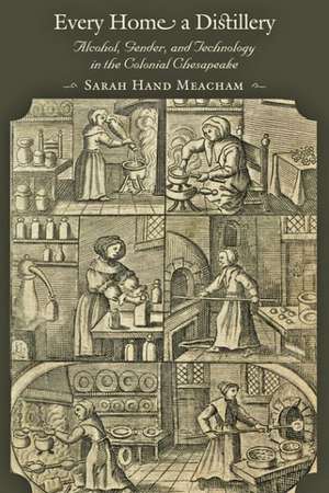 Every Home a Distillery – Alcohol, Gender, and Technology in the Colonial Chesapeake de Sarah H. Meacham