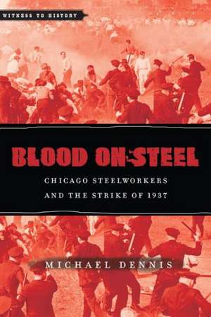 Blood on Steel – Chicago Steelworkers and the Strike of 1937 de Michael Dennis