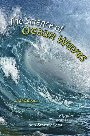 The Science of Ocean Waves – Ripples, Tsunamis, and Stormy Seas de J. B. Zirker