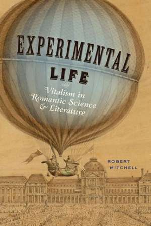 Experimental Life – Vitalism in Romantic Science and Literature de Robert Mitchell