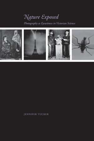 Nature Exposed – Photography as Eyewitness in Victorian Science de Jennifer Tucker