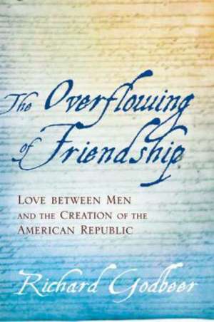 The Overflowing of Friendship – Love Between Men and the Creation of the American Republic de Richard Godbeer