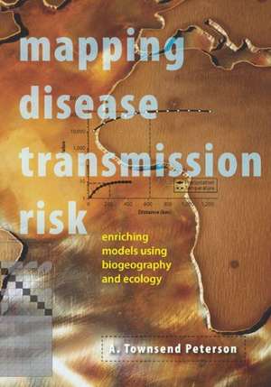 Mapping Disease Transmission Risk – Enriching Models Using Biogeography and Ecology de A. Townsend Peterson