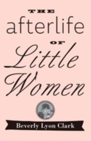 The Afterlife of "Little Women" de Beverly Lyon Clark