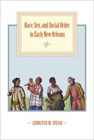 Race, Sex, and Social Order in Early New Orleans de Jennifer M. Spear