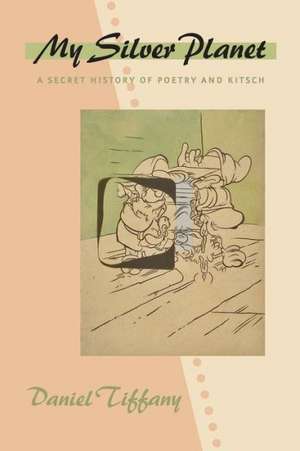 My Silver Planet – A Secret History of Poetry and Kitsch de Daniel Tiffany