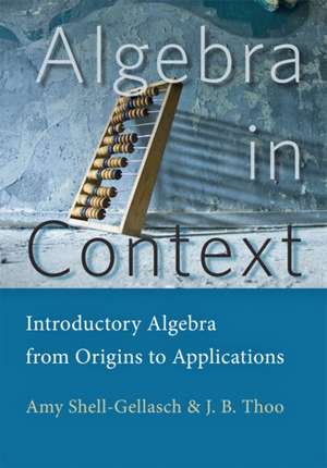 Algebra in Context – Introductory Algebra from Origins to Applications de Amy Shell–gellasch